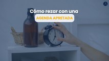 Cómo rezar con una agenda apretada