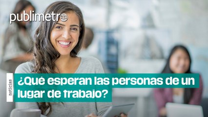 ¿Qué esperan las personas de un lugar de trabajo?