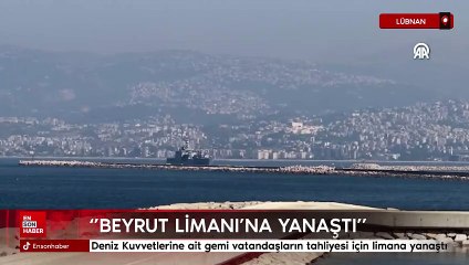 Türk Deniz Kuvvetlerine ait gemi vatandaşların tahliyesi için Beyrut Limanı’na yanaştı