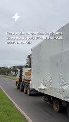 Para onde vai caminhão gigante que passou pela BR-116 e RS-239 nesta manhã?