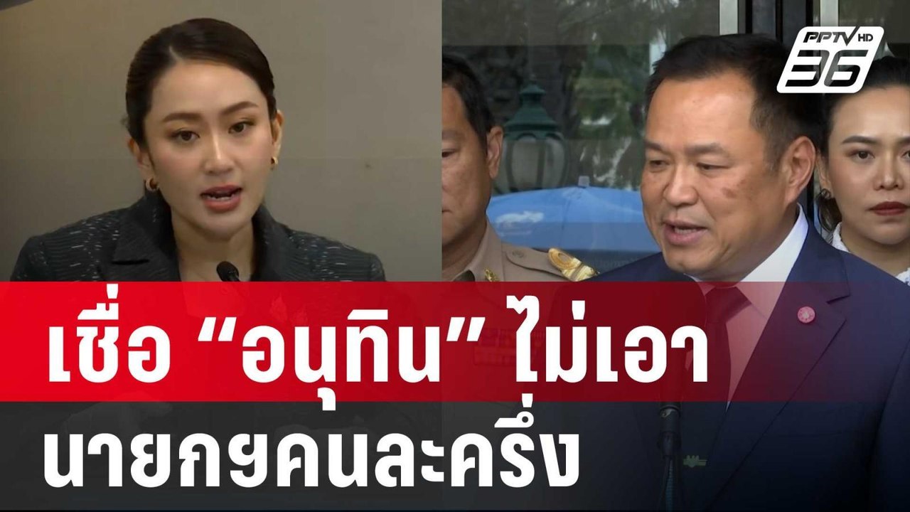 อดีตโฆษก พท. เชื่อ “อนุทิน” ไม่เอา นายกฯคนละครึ...