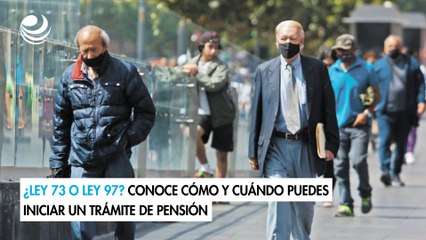 ¿Ley 73 o Ley 97? Conoce cómo y cuándo puedes iniciar un trámite de pensión