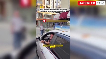 Ambulans şoförüne tehditler savurdu "Seni işinden edeceğim"