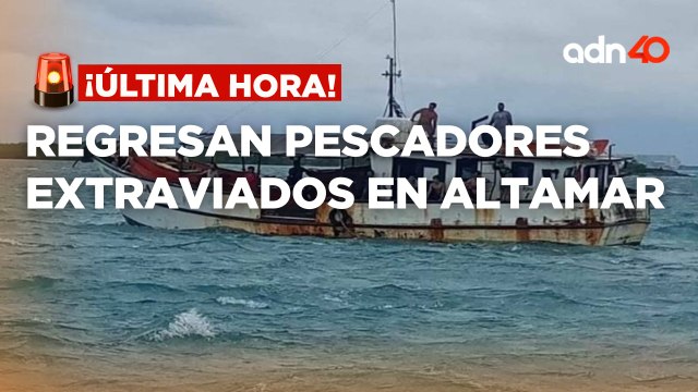 ¡Última Hora! Regresan pescadores extraviados de altamar