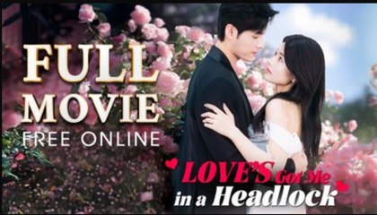 Love's Got Me In A Headlock Full Episodes - Short Chinese Drama