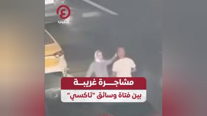 مشاجرة غربية بين فتاة وسائق "تاكسي"