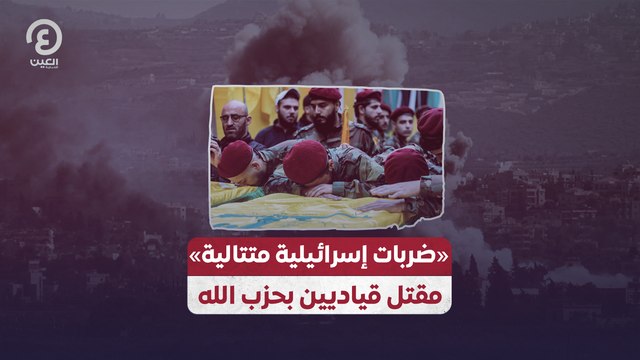 «ضربات إسرائيلية متتالية».. مقتل قياديين بحزب الله