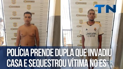 Polícia prende dupla que invadiu casa e sequestrou vítima no ES