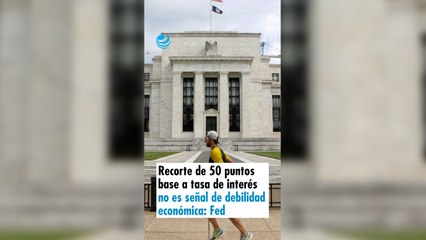 Recorte de 50 puntos base a tasa de interés no es señal de debilidad económica: Fed