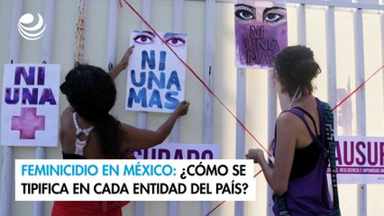 Feminicidio en México: ¿Cómo se tipifica en cada entidad del país?