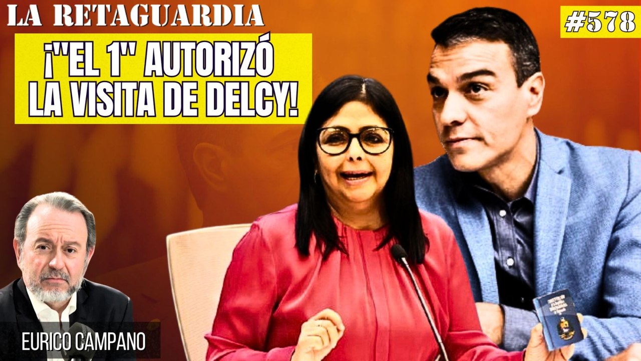 La Retaguardia #578: ¡Sánchez enfanga todo lo que toca! ¡"El 1" autorizó la visita de Delcy!