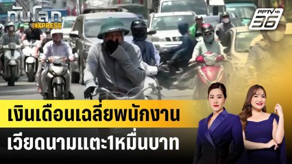 เงินเดือนเฉลี่ยพนักงานเวียดนามแตะ1หมื่นบาท | ทันโลก EXPRESS | 12 ต.ค. 67