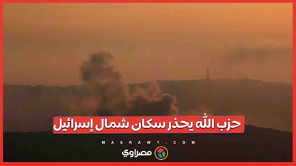 حزب الله يحذر سكان شمال إسرائيل .. منازلكم وقواعدكم العسكرية في خطر