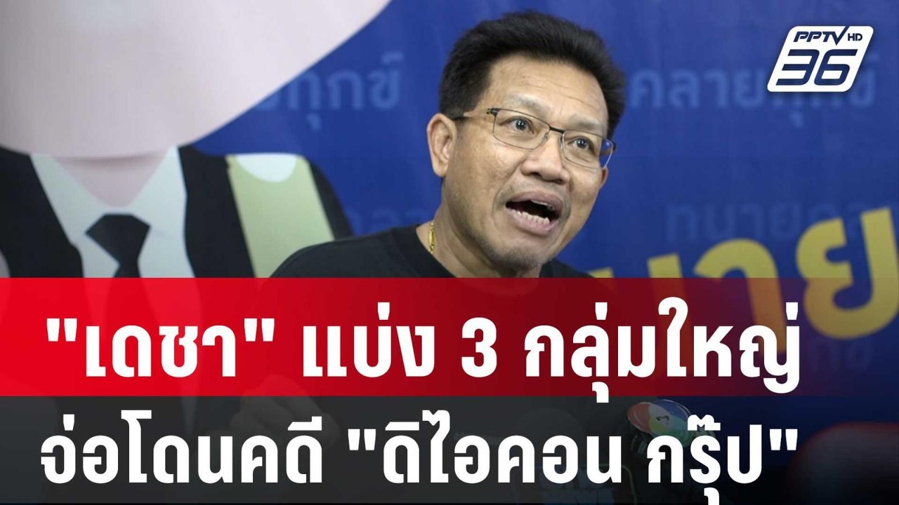 "เดชา" แบ่ง 3 กลุ่มใหญ่ จ่อโดนคดี "ดิไอคอน กรุ๊...
