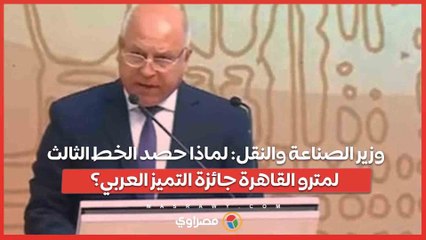 وزير الصناعة والنقل- لماذا حصد الخط الثالث لمترو القاهرة جائزة التميز العربي؟