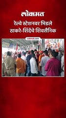 रेल्वे स्टेशनवर भिडले ठाकरे-शिंदेंचे शिवसैनिक