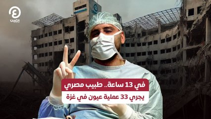 في 13 ساعة.. طبيب مصري يجري 33 عملية عيون في غزة