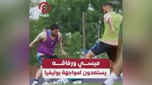 ميسي ورفاقه يستعدون لمواجهة بوليفيا