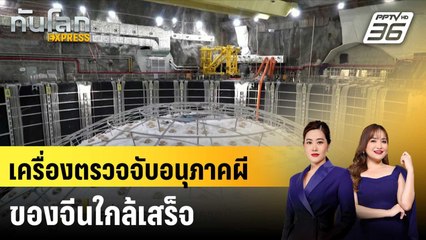 เครื่องตรวจจับอนุภาคผีของจีนใกล้เสร็จ|ทันโลก EXPRESS |  14 ต.ค. 67