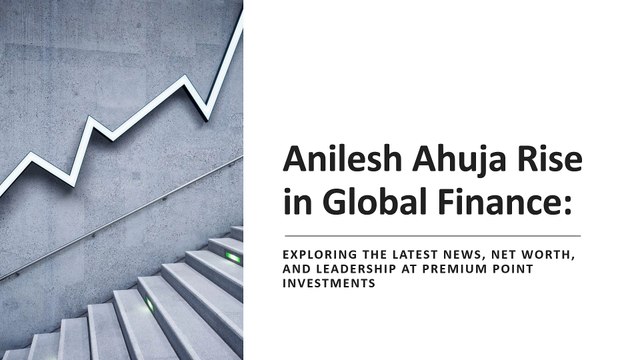 Anilesh Ahuja: The Visionary Behind Premium Point Investments | Rise in Global Finance