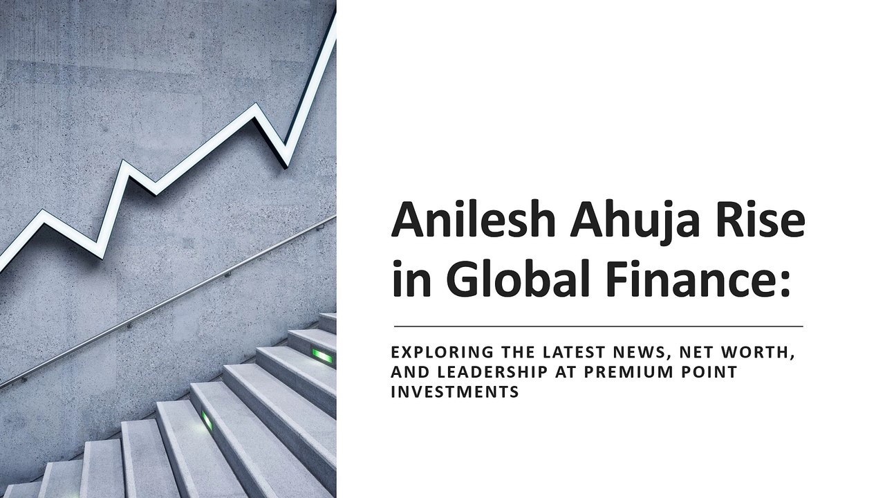 Anilesh Ahuja: The Visionary Behind Premium Point Investments | Rise in Global Finance