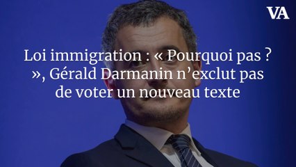 Loi immigration : « Pourquoi pas ? », Gérald Darmanin n’exclut pas de voter un nouveau texte
