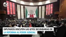 Diputados discuten las leyes secundarias de la reforma al Poder Judicial