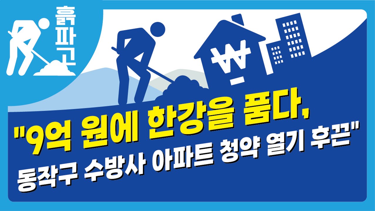 "9억 원에 한강을 품다, 동작구 수방사 아파트 청약 열기 후끈"[디따 흙파고]
