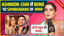 Sambhabana Mohanty REACTS On Bond With Ashnoor Kaur and Zain Imam Says Dono Ko Attitude..