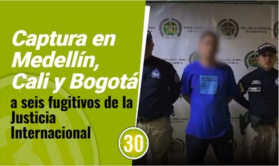 Captura en Medellín, Cali y Bogotá a seis fugitivos de la Justicia Internacional