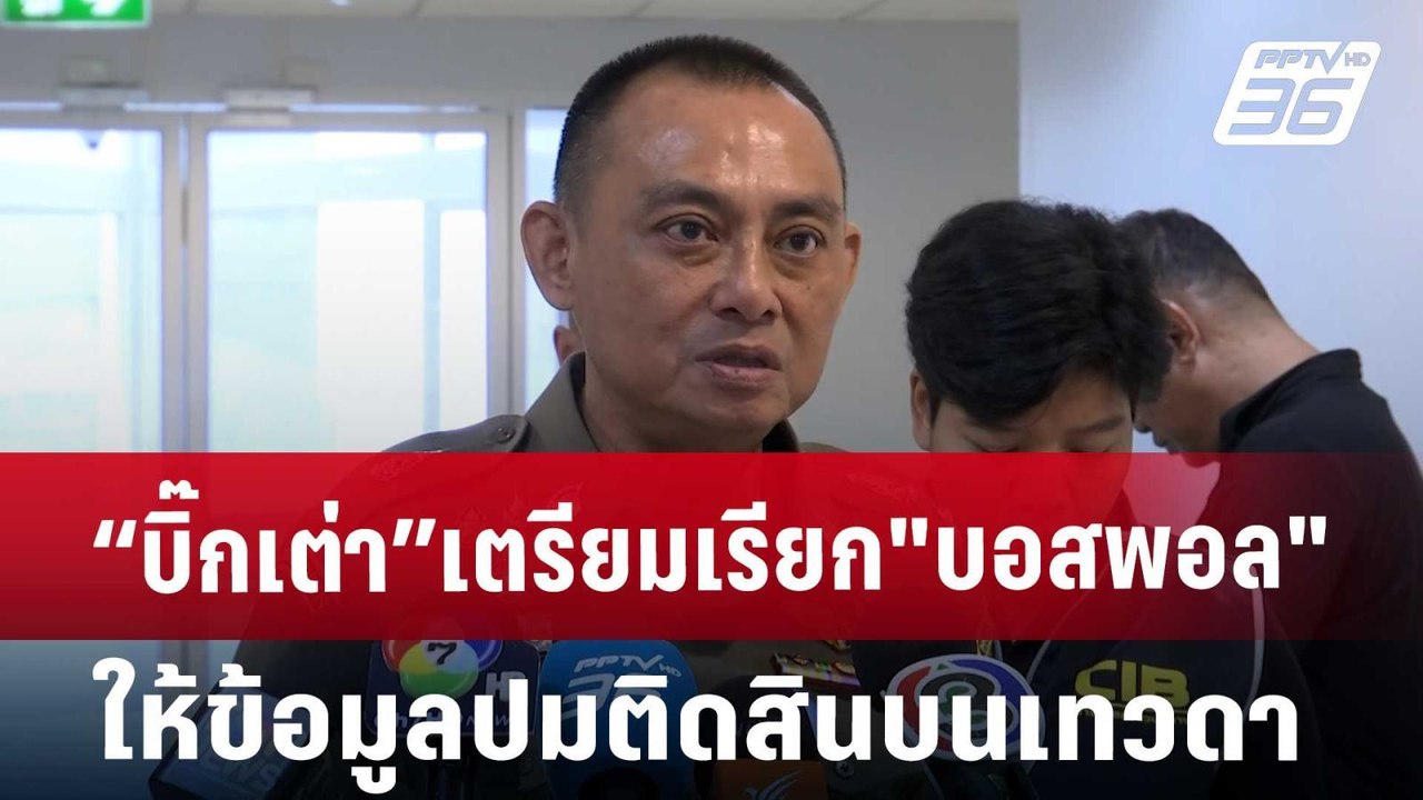 “บิ๊กเต่า”เตรียมเรียก"บอสพอล"ให้ข้อมูลปมติดสินบ...