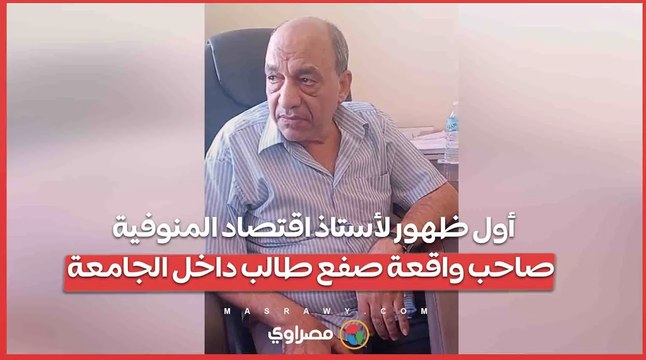 فيديو أشعل الغضب.. أول ظهور لأستاذ اقتصاد المنوفية صاحب واقعة صفع طالب داخل الجامعة