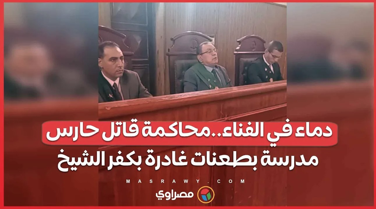 دماء في الفناء..محاكمة قاتل حارس مدرسة بطعنات غادرة بكفر الشيخ