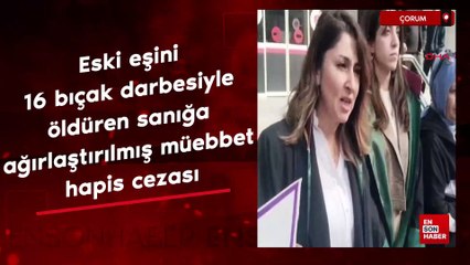 Çorum'da eski eşini 16 bıçak darbesiyle öldüren sanığa ağırlaştırılmış müebbet hapis cezası