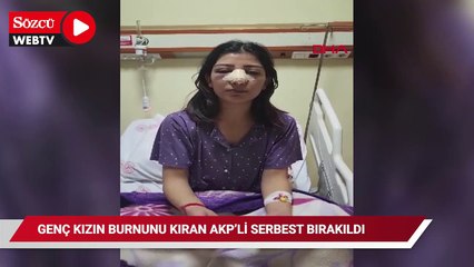 Genç kızın burnunu kıran AKP'li Ünlüer, serbest bırakıldı
