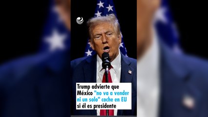 Trump advierte que México "no va a vender ni un solo" coche en EU si él es presidente