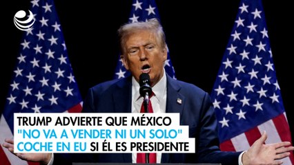 Trump advierte que México "no va a vender ni un solo" coche en EU si él es presidente