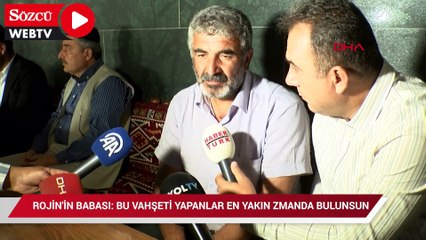 Rojin'in babası: Bu vahşeti yapanları en yakın zamanda bulsunlar