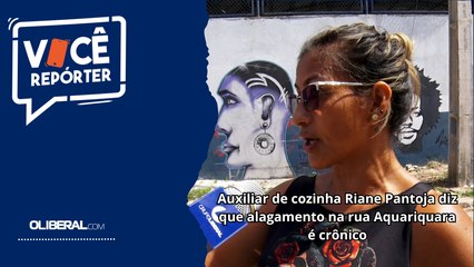 Auxiliar de cozinha Riane Pantoja diz que alagamento na rua Aquariquara é crônico