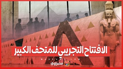 الإفتتاح التجريبي للمتحف المصري الكبير واستعراض مكوناته