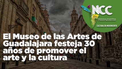 El Museo de las Artes de Guadalajara festeja 30 años de promover el arte y la cultura
