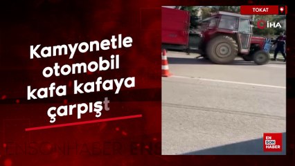 Tokat'ta kamyonetle otomobil kafa kafaya çarpıştı