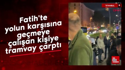 Fatih'te yolun karşısına geçmeye çalışan kişiye tramvay çarptı