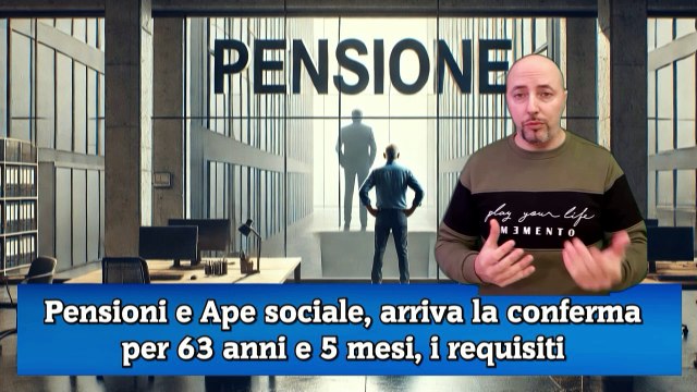 Pensioni e Ape sociale, arriva la conferma per 63 anni e 5 mesi, i requisiti