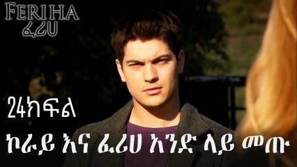 ኮራይ እና ፈሪሀ አንድ ላይ መጡ - ፈሪሀ ክፍል 24