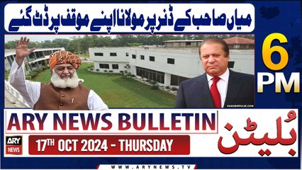 ARY News 6 PM Bulletin | 17th Oct 2024 | Miyan Sahib Ke Dinner Par Molana Apne Muaqqaf Par Datt Gaye