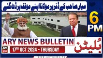 ARY News 6 PM Bulletin | 17th Oct 2024 | Miyan Sahib Ke Dinner Par Molana Apne Muaqqaf Par Datt Gaye