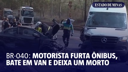 Motorista furta ônibus, bate em van e deixa um morto na BR-040