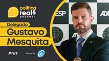 Reprise com o Delegado Gustavo Mesquita | Podcast Política Real #17