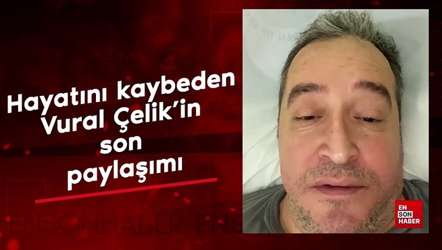 Hayatını kaybeden Vural Çelik'in son paylaşımı